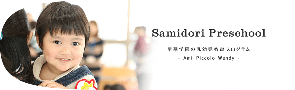 Samidori Preschool　早翠学園の乳幼児教育プログラム　- Ami Piccolo Wendy -